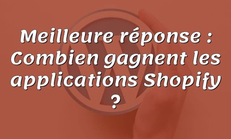 Meilleure réponse : Combien gagnent les applications Shopify ?